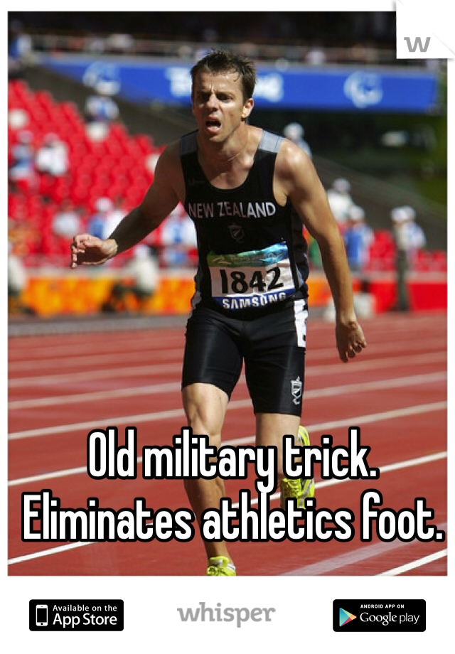 Old military trick. Eliminates athletics foot. 