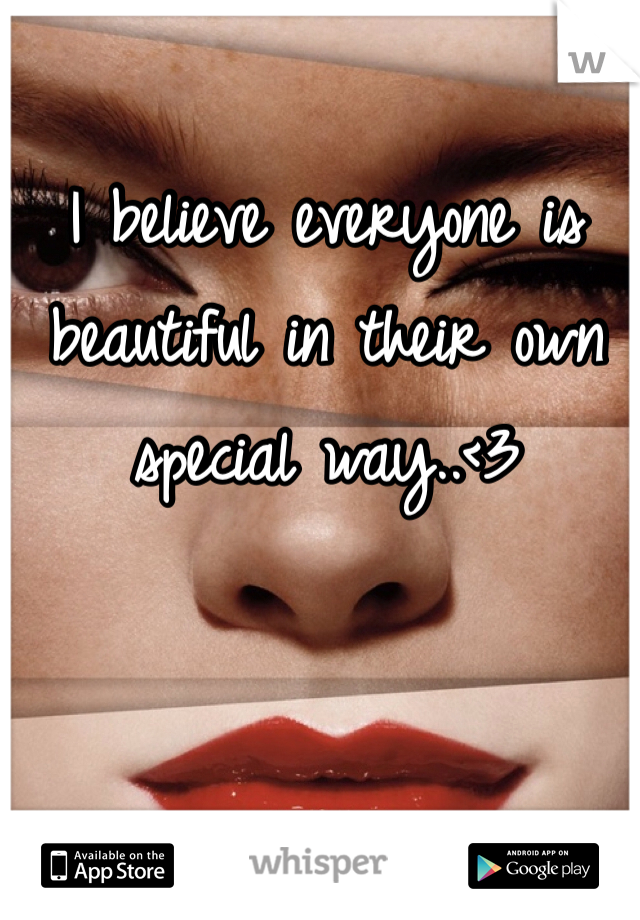 I believe everyone is beautiful in their own special way..<3