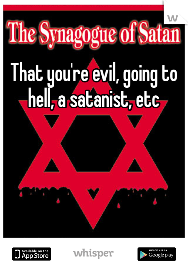 That you're evil, going to hell, a satanist, etc