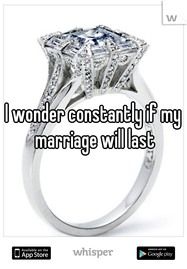 I wonder constantly if my marriage will last
