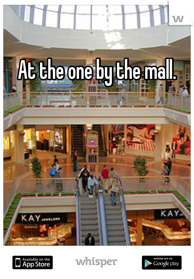 At the one by the mall.