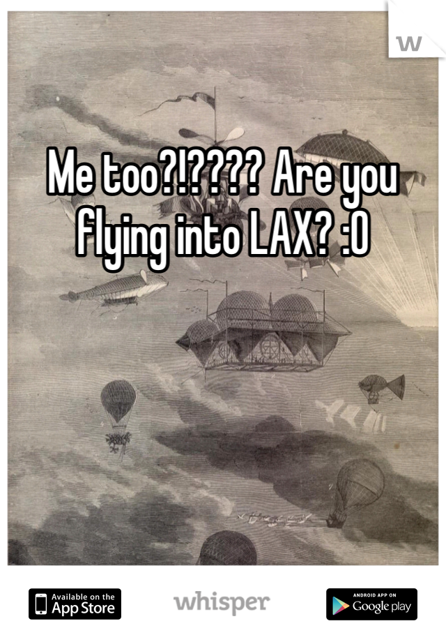Me too?!???? Are you flying into LAX? :O