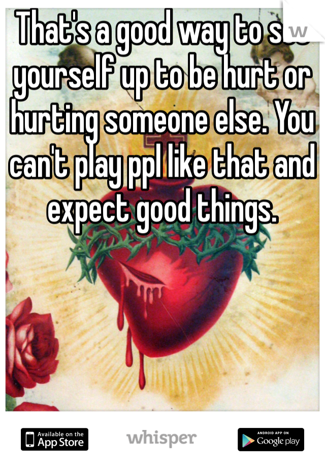 That's a good way to set yourself up to be hurt or hurting someone else. You can't play ppl like that and expect good things. 