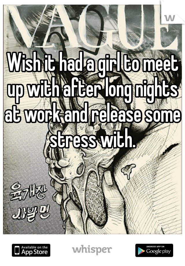 Wish it had a girl to meet up with after long nights at work and release some stress with. 