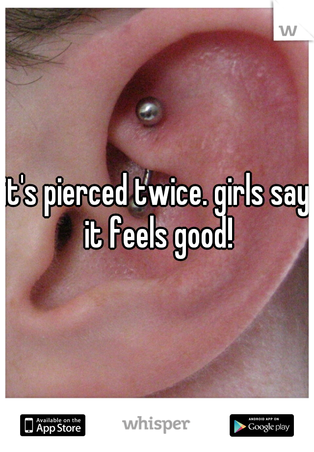 it's pierced twice. girls say it feels good!
