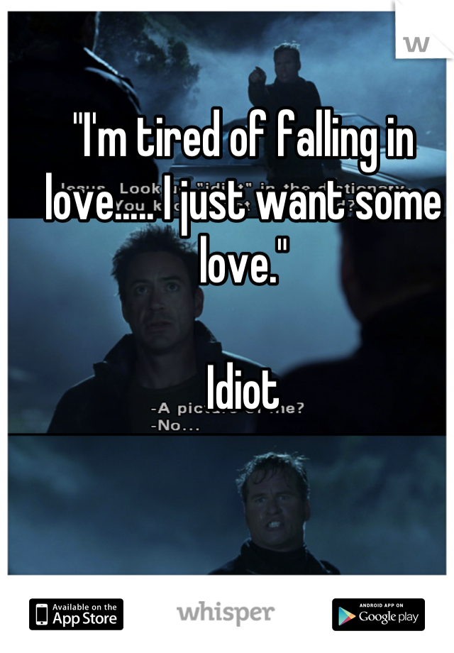 "I'm tired of falling in love..... I just want some love." 

Idiot