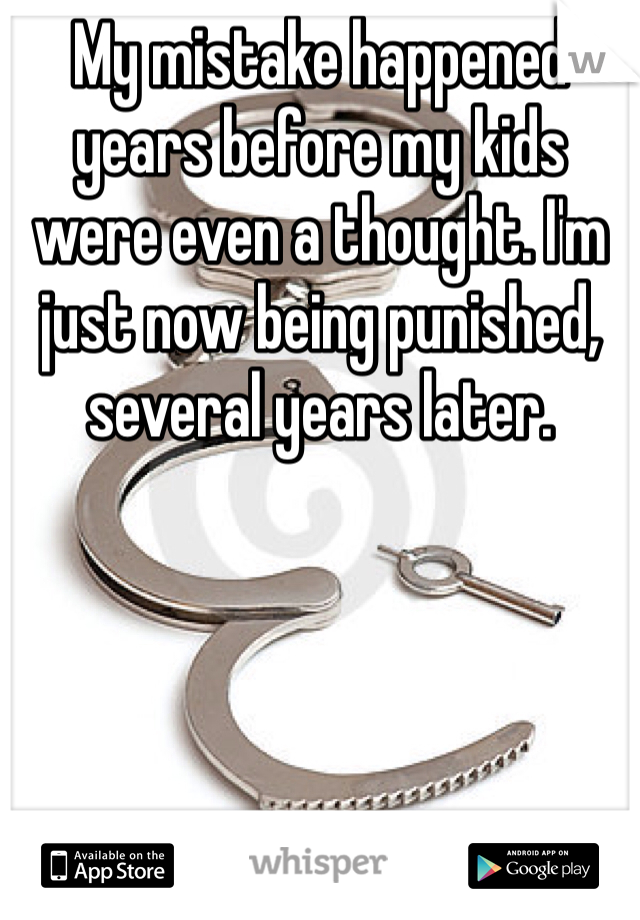 My mistake happened years before my kids were even a thought. I'm just now being punished, several years later.