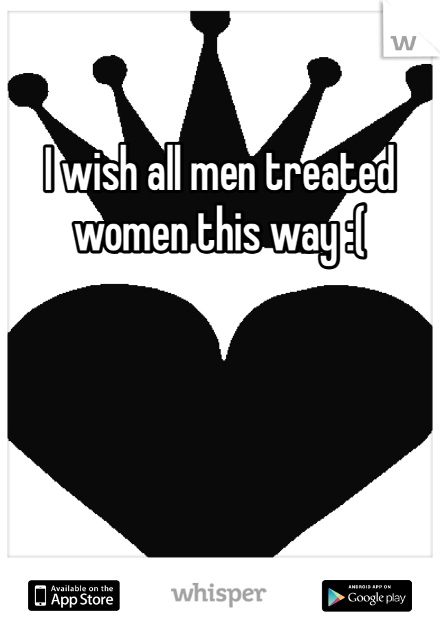I wish all men treated women this way :(