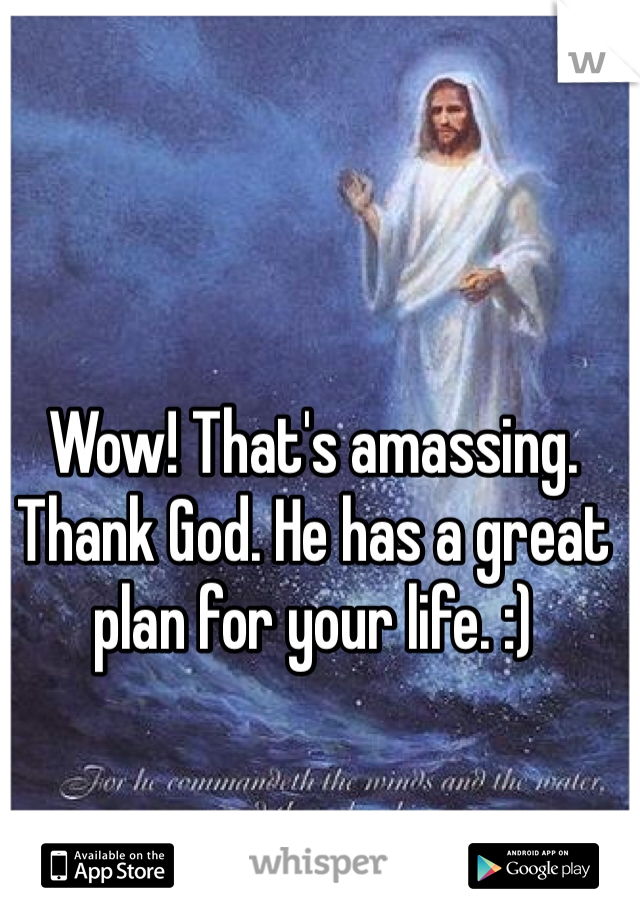 Wow! That's amassing. Thank God. He has a great plan for your life. :) 