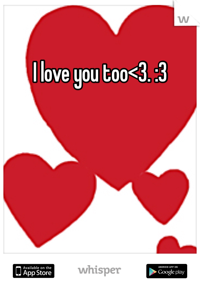 I love you too<3. :3