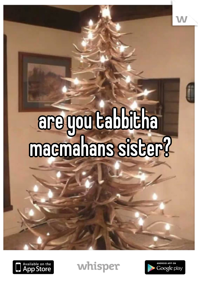 are you tabbitha macmahans sister?