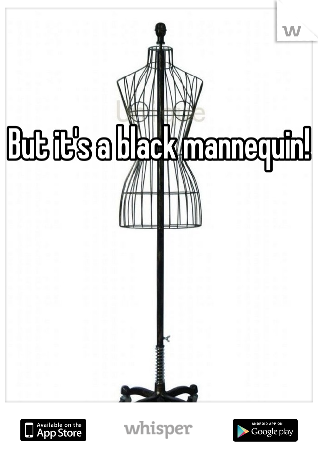 But it's a black mannequin!