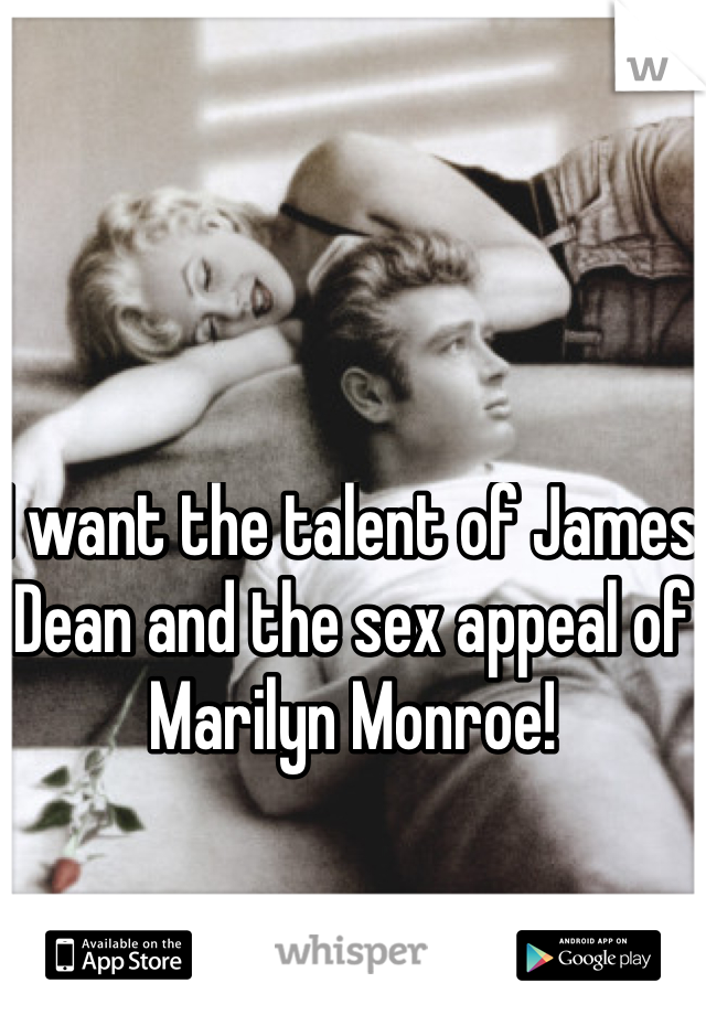 I want the talent of James Dean and the sex appeal of Marilyn Monroe!  