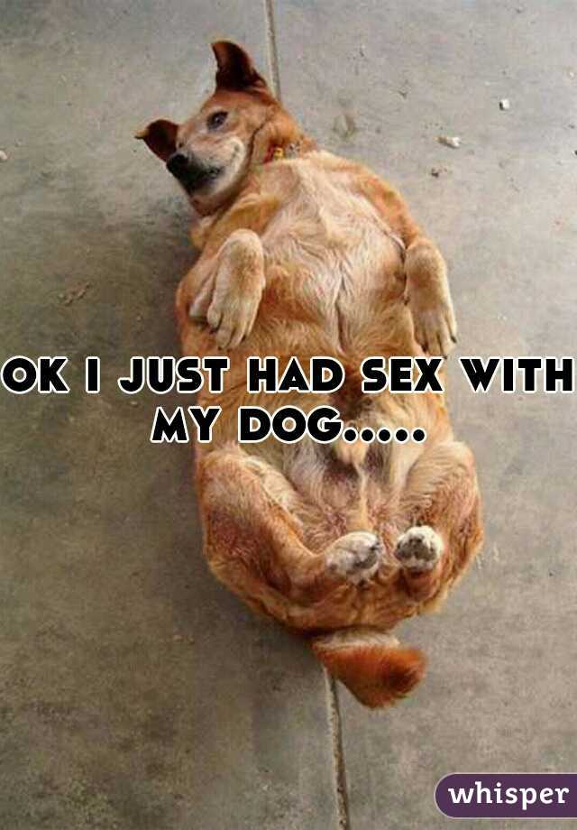 ok i just had sex with my dog..... 