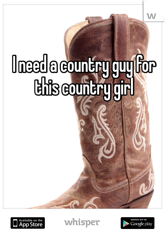I need a country guy for this country girl 