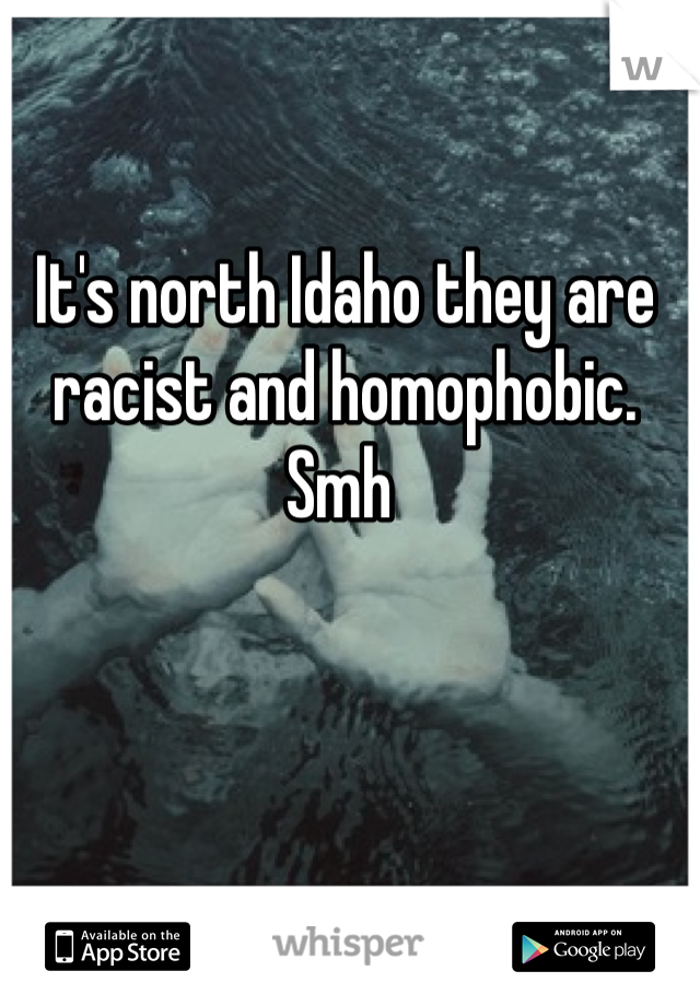 It's north Idaho they are racist and homophobic. Smh 