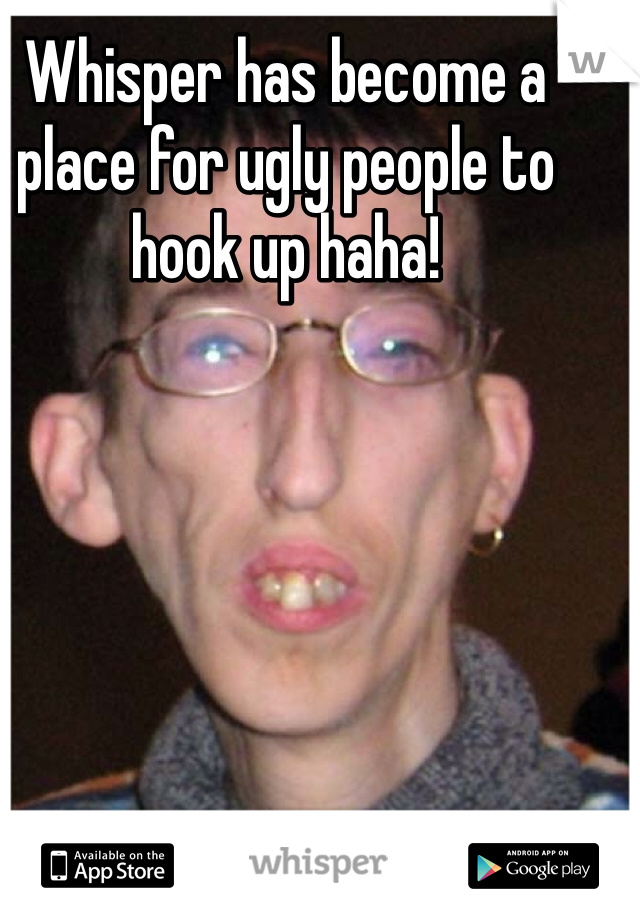 Whisper has become a place for ugly people to hook up haha!