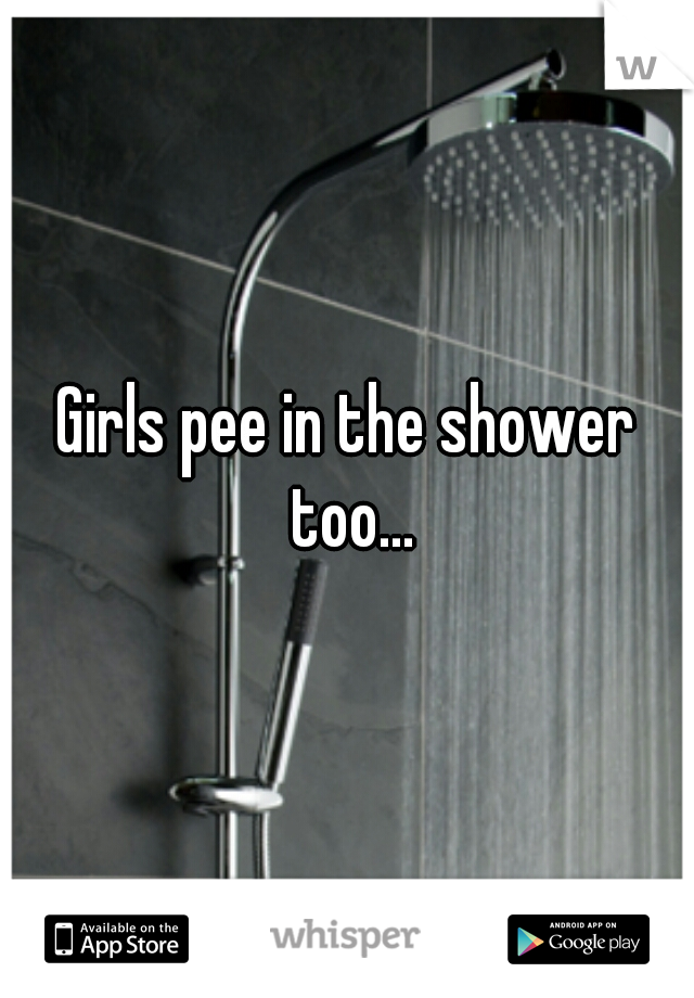 Girls pee in the shower too...