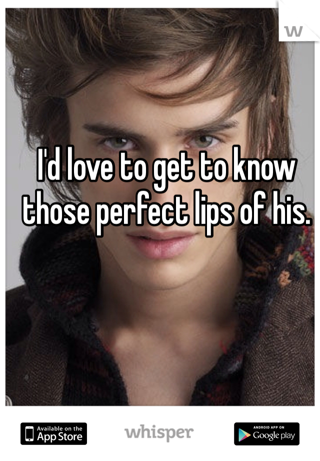 I'd love to get to know those perfect lips of his. 