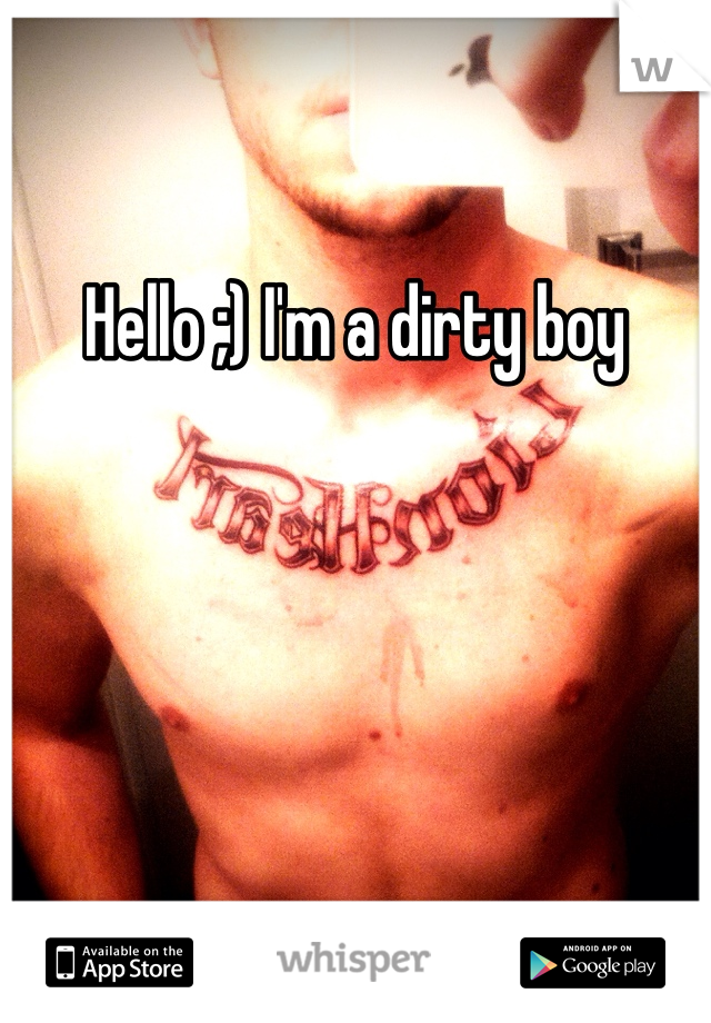 Hello ;) I'm a dirty boy 