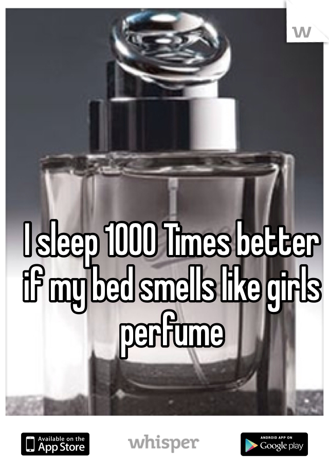I sleep 1000 Times better if my bed smells like girls perfume