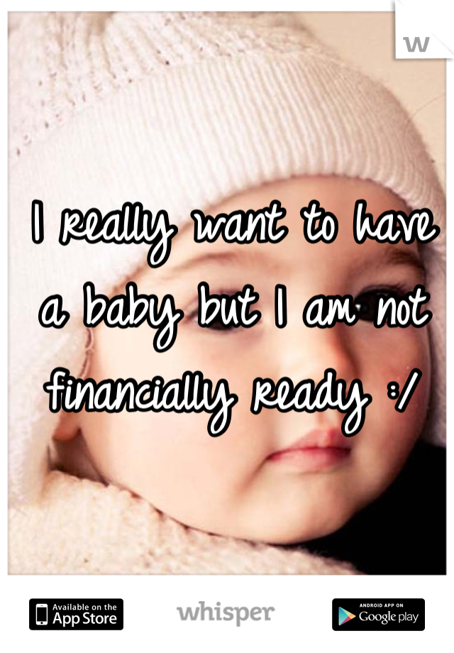 I really want to have a baby but I am not financially ready :/