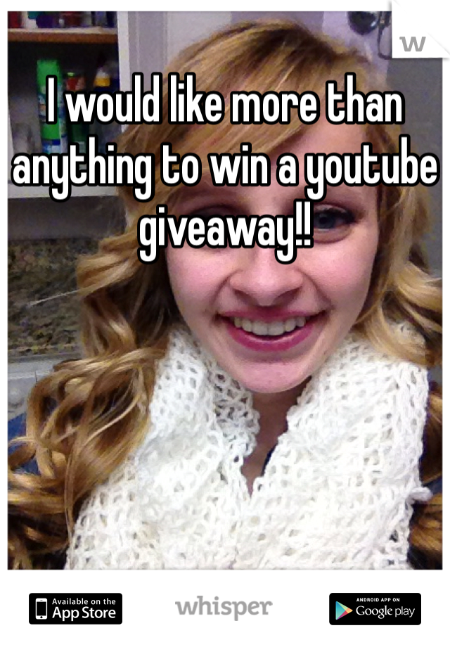I would like more than anything to win a youtube giveaway!!