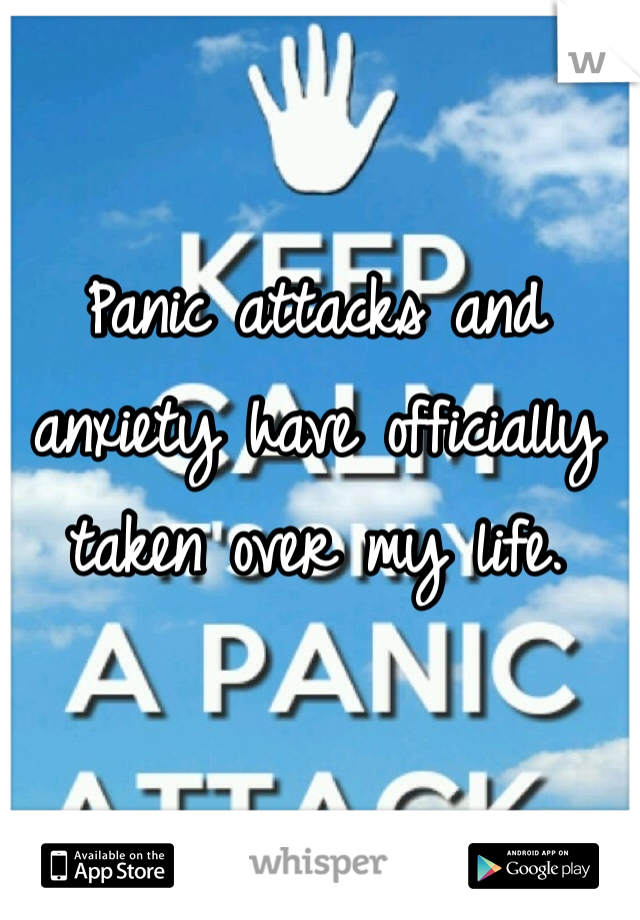 Panic attacks and anxiety have officially taken over my life.