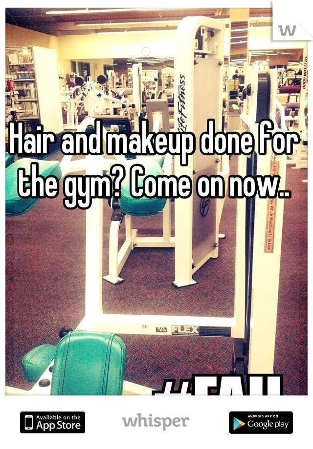 Hair and makeup done for the gym? Come on now..