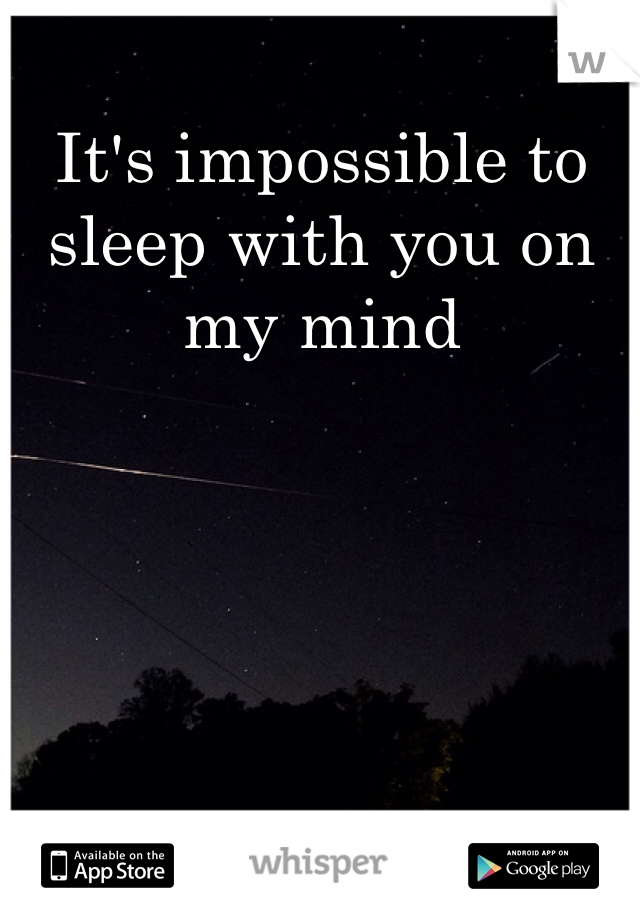 It's impossible to sleep with you on my mind