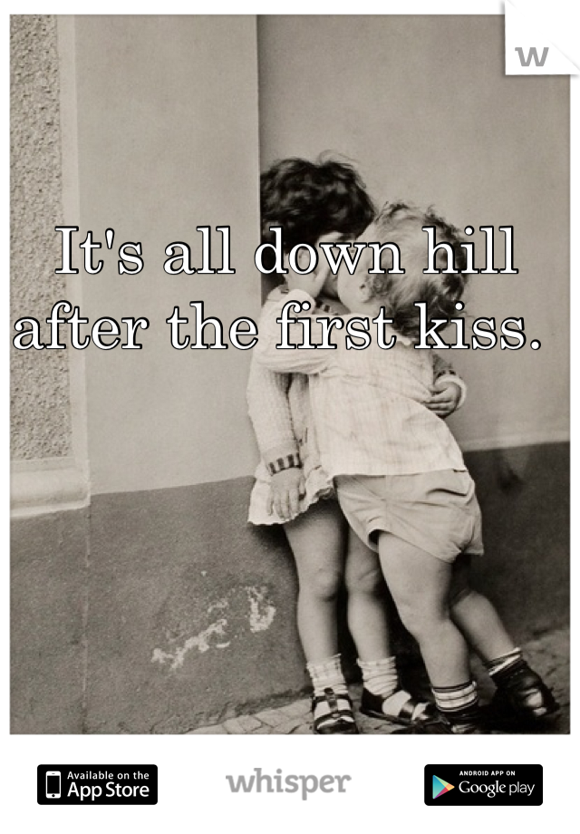 It's all down hill after the first kiss. 