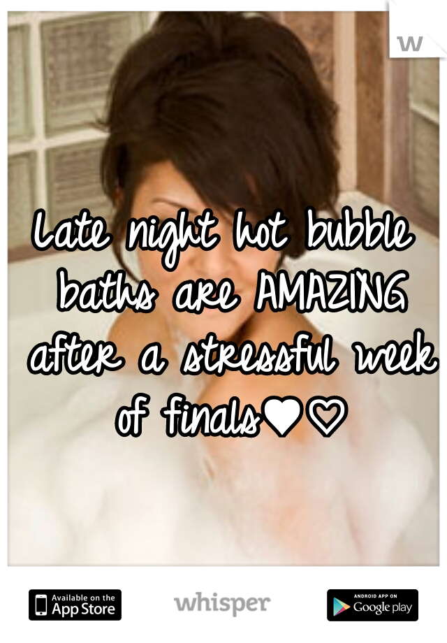 Late night hot bubble baths are AMAZING after a stressful week of finals♥♡