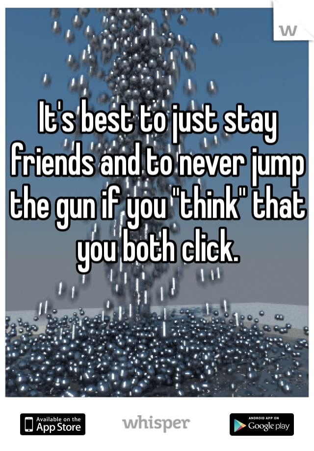 It's best to just stay friends and to never jump the gun if you "think" that you both click.