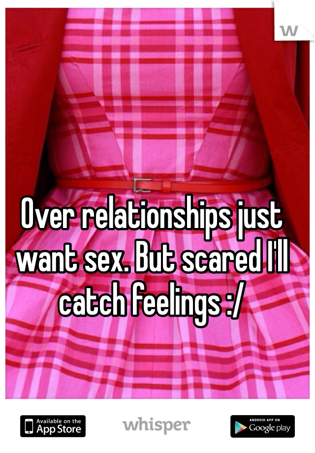 Over relationships just want sex. But scared I'll catch feelings :/