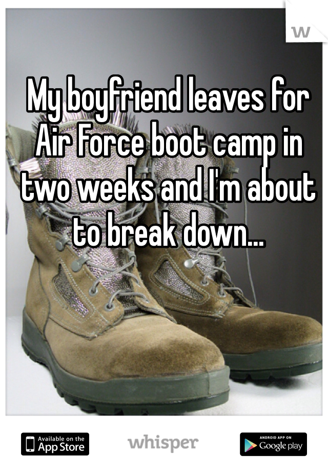 My boyfriend leaves for Air Force boot camp in two weeks and I'm about to break down...