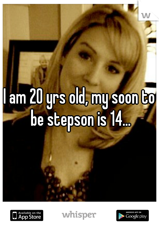 I am 20 yrs old, my soon to be stepson is 14...