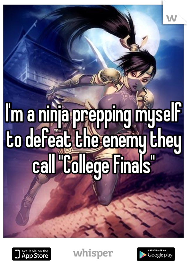 I'm a ninja prepping myself to defeat the enemy they call "College Finals" 