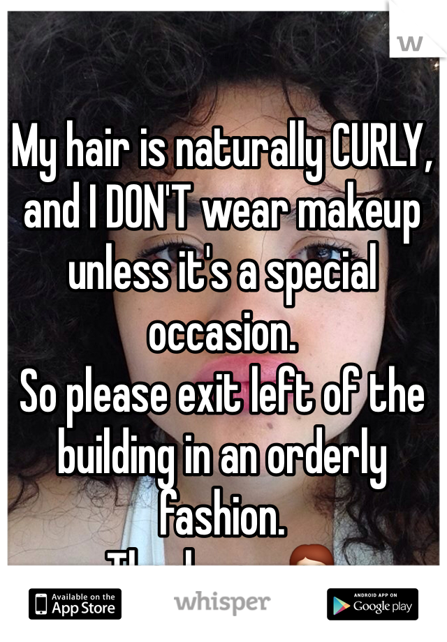 My hair is naturally CURLY, and I DON'T wear makeup unless it's a special occasion. 
So please exit left of the building in an orderly fashion.
 Thank you. 💁