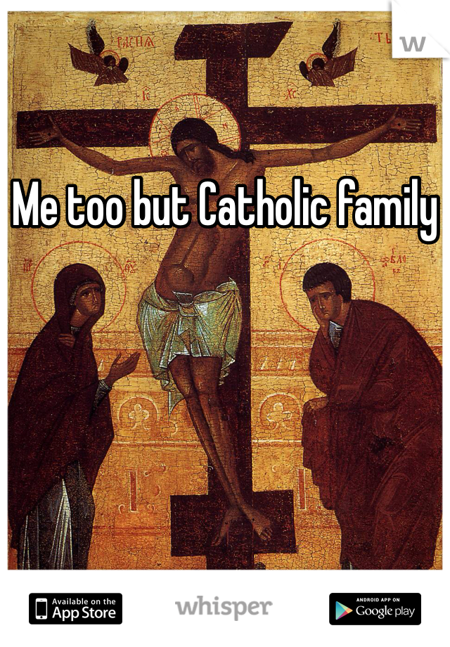 Me too but Catholic family
