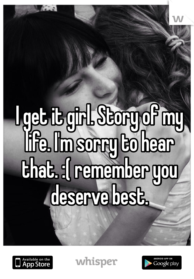 I get it girl. Story of my life. I'm sorry to hear that. :( remember you deserve best. 