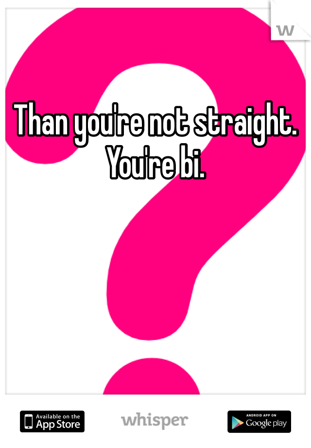 Than you're not straight. You're bi.