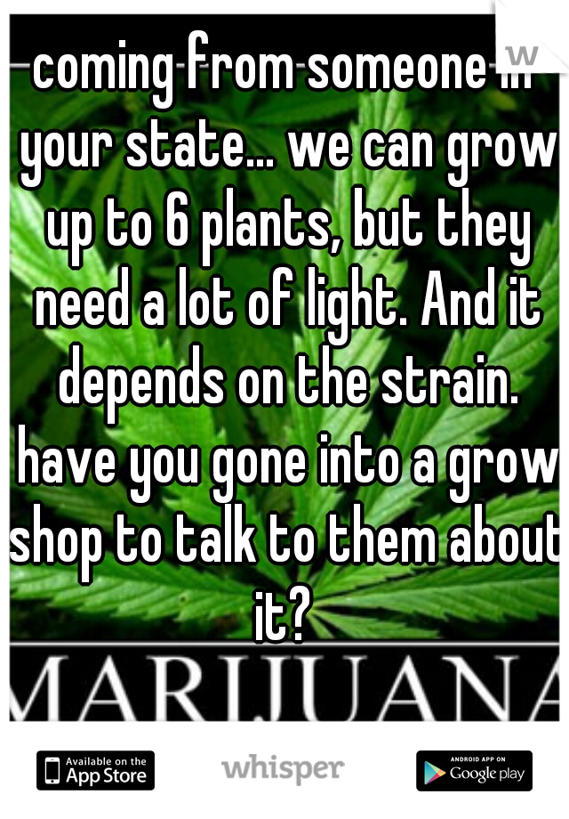 coming from someone in your state... we can grow up to 6 plants, but they need a lot of light. And it depends on the strain. have you gone into a grow shop to talk to them about it? 