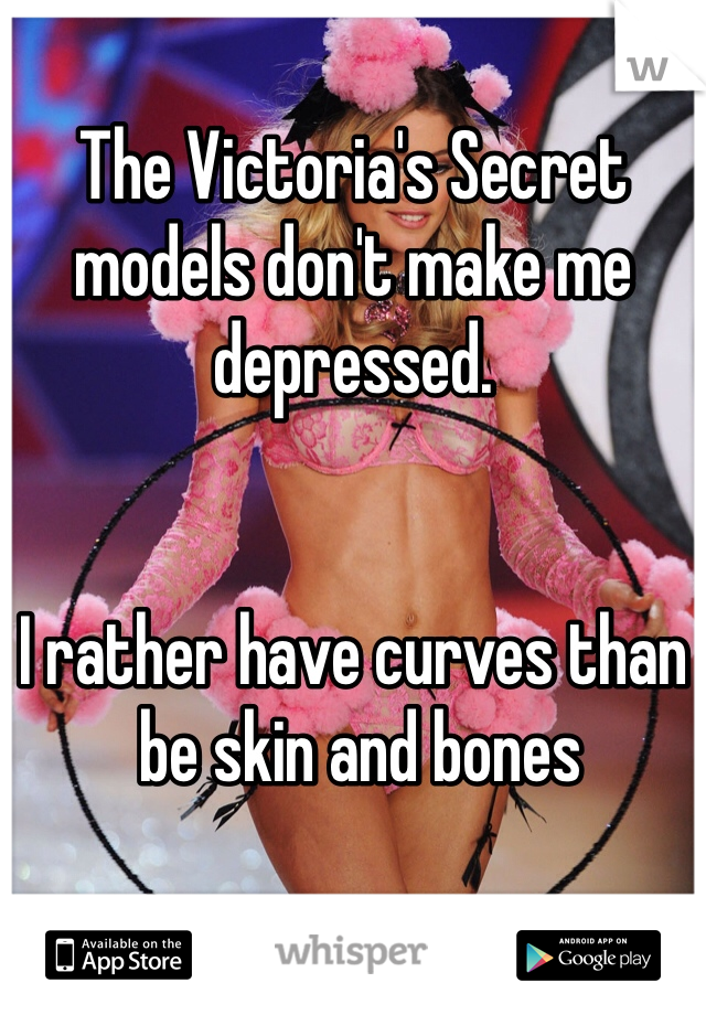 The Victoria's Secret models don't make me depressed. 


I rather have curves than 
 be skin and bones 