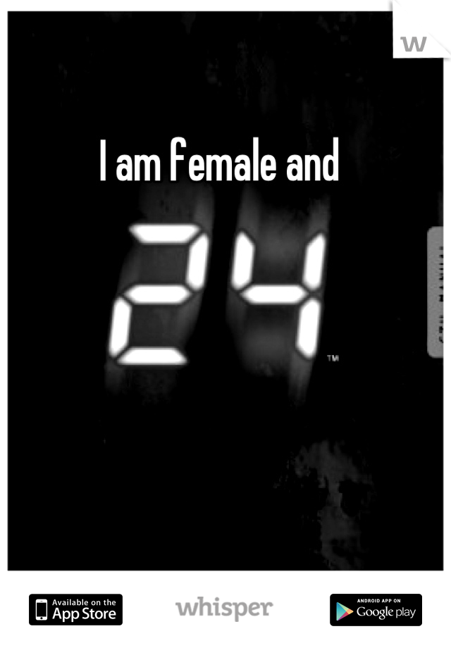 I am female and 