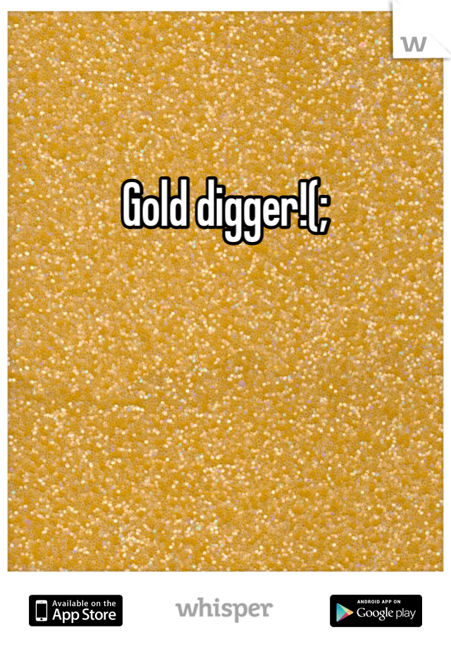 Gold digger!(;