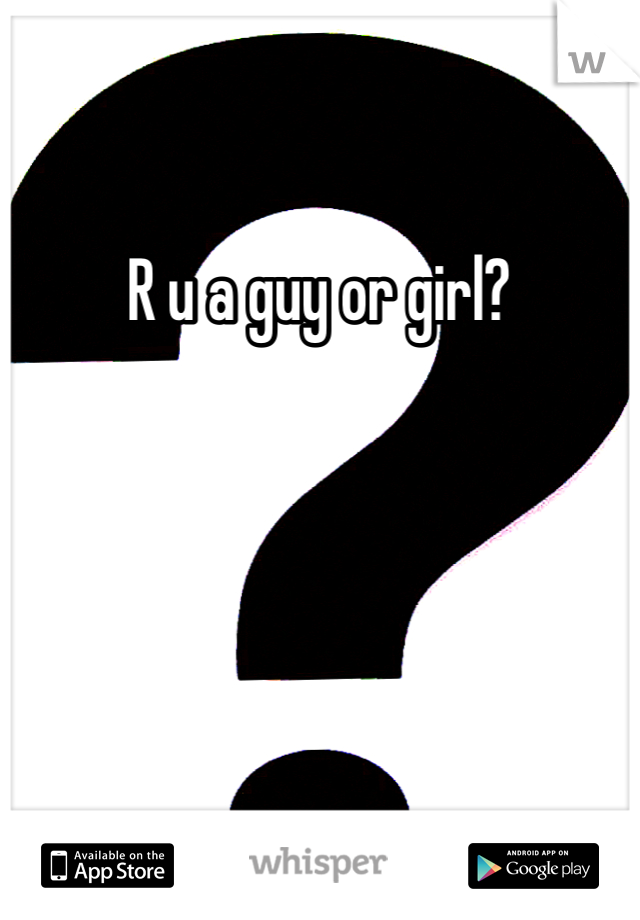 R u a guy or girl? 