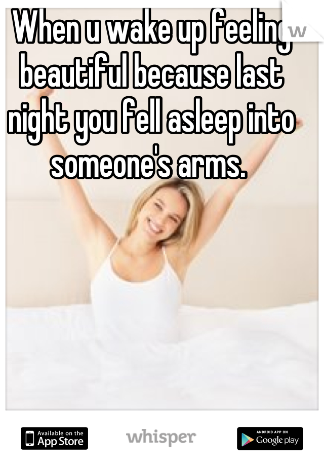 When u wake up feeling beautiful because last night you fell asleep into someone's arms. 