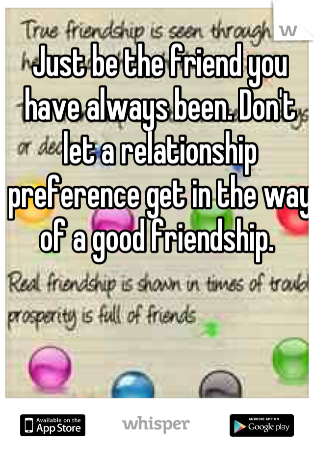 Just be the friend you have always been. Don't let a relationship preference get in the way of a good friendship. 