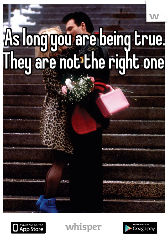 As long you are being true. They are not the right one. 