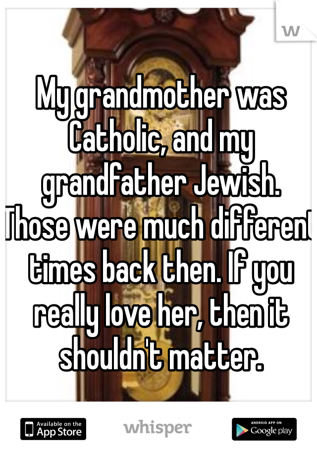 My grandmother was Catholic, and my grandfather Jewish. 
Those were much different times back then. If you really love her, then it shouldn't matter. 